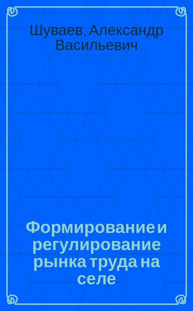 Формирование и регулирование рынка труда на селе : (Вопр. теории и практики)