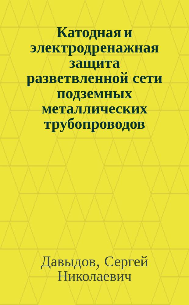 Катодная и электродренажная защита разветвленной сети подземных металлических трубопроводов : (На стадии проектирования сооружений) : Учеб. пособие