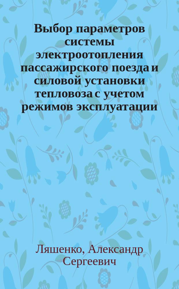 Выбор параметров системы электроотопления пассажирского поезда и силовой установки тепловоза с учетом режимов эксплуатации : Автореф. дис. на соиск. учен. степ. к.т.н. : Спец. 05.22.07