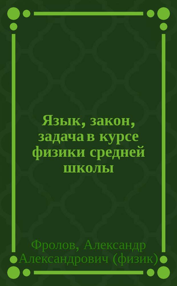 Язык, закон, задача в курсе физики средней школы : (Учеб.-метод. пособие для учителей и учащихся ст. кл.)