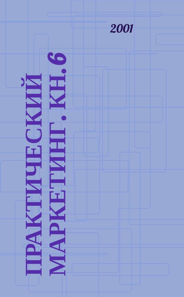 Практический маркетинг. Кн. 6 : Реагирование на факторы внешней среды