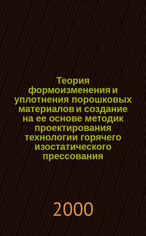 Теория формоизменения и уплотнения порошковых материалов и создание на ее основе методик проектирования технологии горячего изостатического прессования : Автореф. дис. на соиск. учен. степ. д.т.н. : Спец. 05.03.05