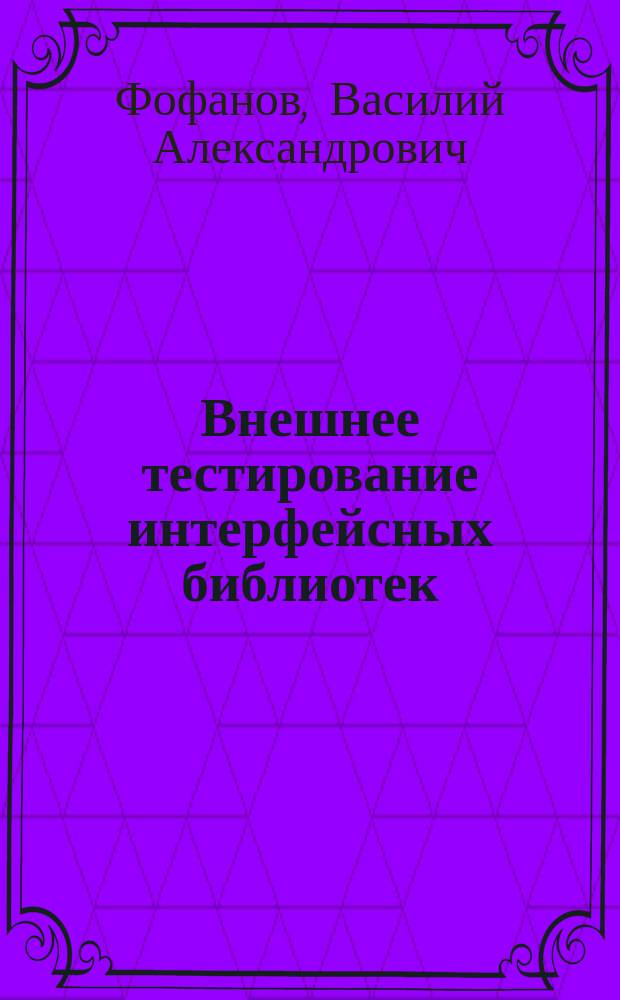 Внешнее тестирование интерфейсных библиотек : Автореф. дис. на соиск. учен. степ. к.ф.-м.н. : Спец. 05.13.11