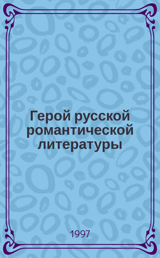 Герой русской романтической литературы: проблемы генезиса и типологии : Автореф. дис. на соиск. учен. степ. к.филол.н. : Спец. 10.01.01