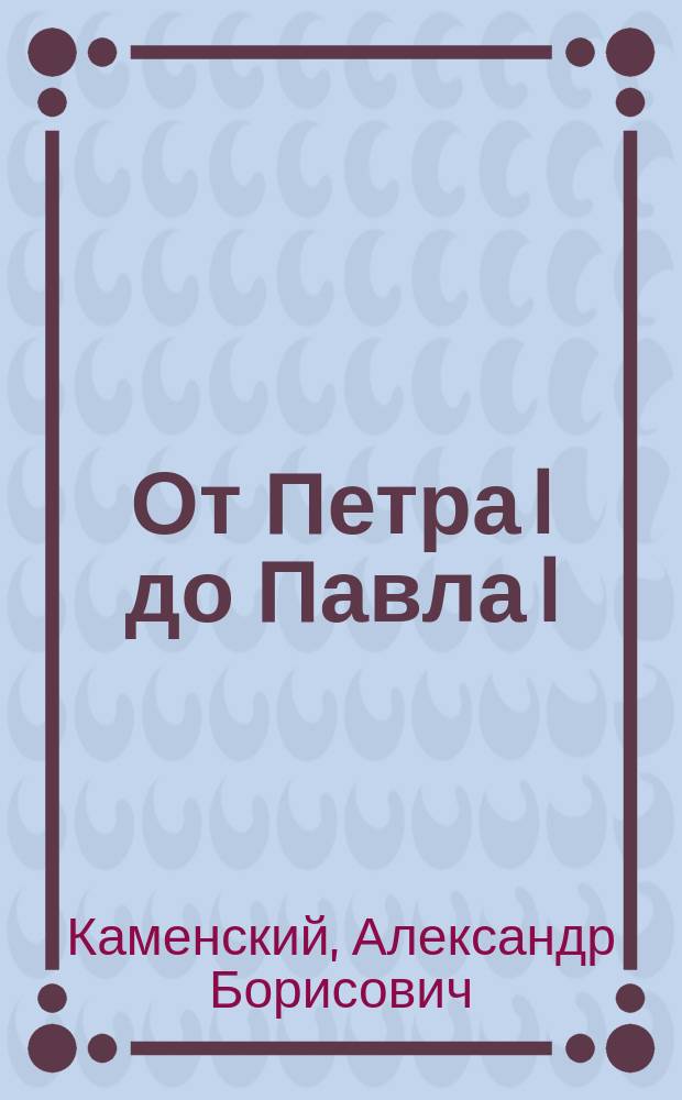 От Петра I до Павла I : Реформы в России XVIII века : Опыт целостного анализа