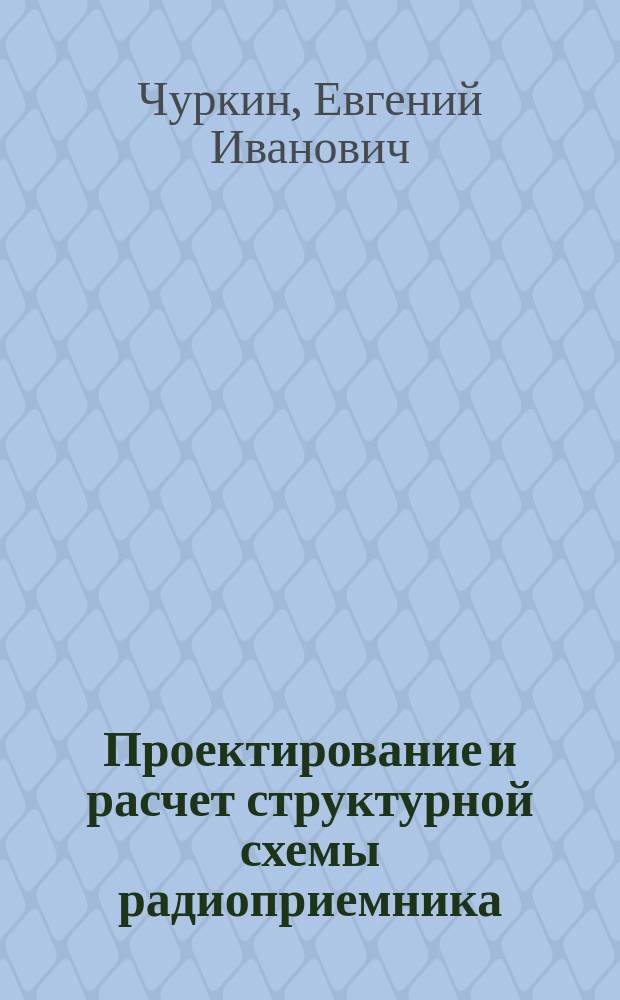 Проектирование и расчет структурной схемы радиоприемника : Учеб. пособие (спец. 201100)