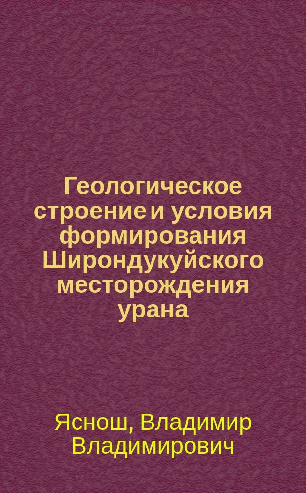 Геологическое строение и условия формирования Широндукуйского месторождения урана : (Стрельцовское рудное поле, Юго-Восточное Забайкалье) : Автореф. дис. на соиск. учен. степ. к.г.-м.н. : Спец. 04.00.11