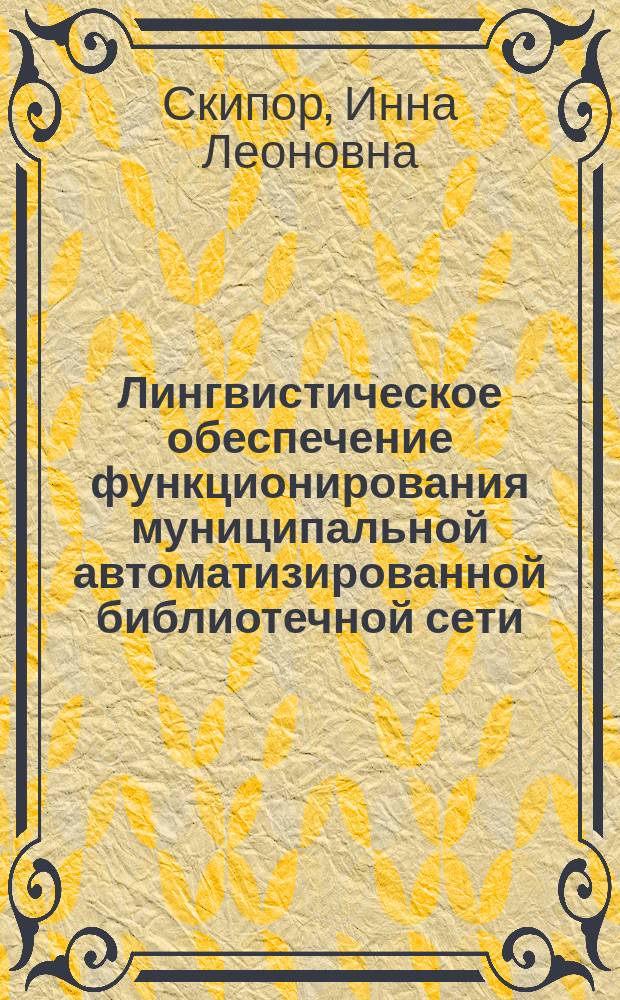 Лингвистическое обеспечение функционирования муниципальной автоматизированной библиотечной сети : Автореф. дис. на соиск. учен. степ. к.п.н. : Спец. 05.25.03