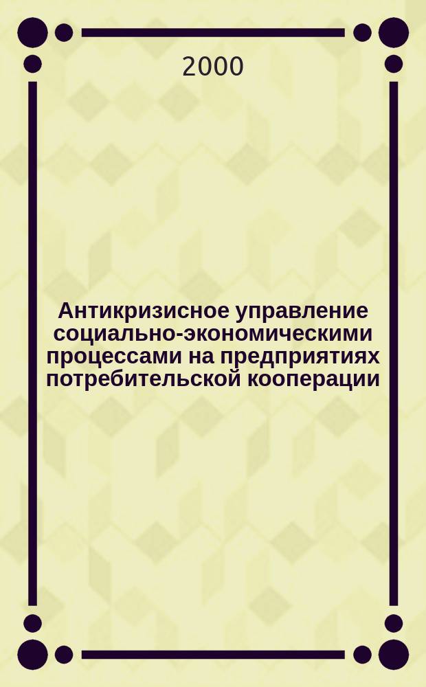 Антикризисное управление социально-экономическими процессами на предприятиях потребительской кооперации : (На примере Воронеж. обл.) : Автореф. дис. на соиск. учен. степ. к.э.н. : Спец. 08.00.05