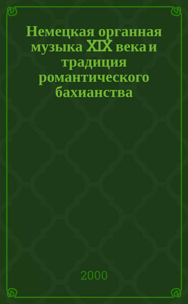 Немецкая органная музыка XIX века и традиция романтического бахианства : Автореф. дис. на соиск. учен. степ. к.иск. : Спец. 17.00.02