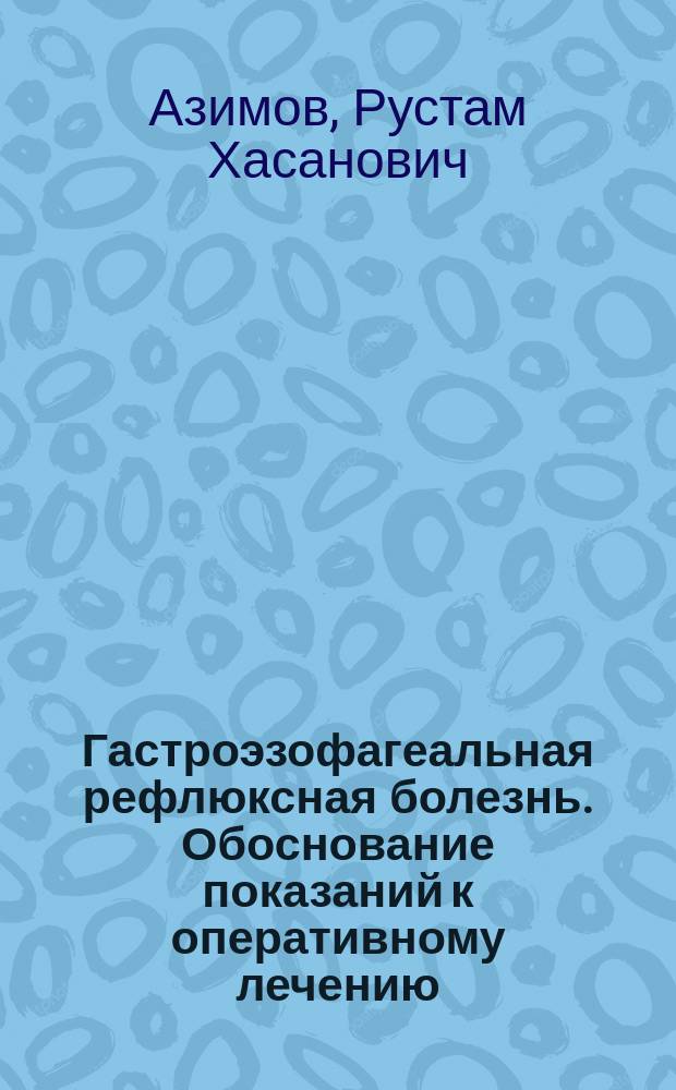 Гастроэзофагеальная рефлюксная болезнь. Обоснование показаний к оперативному лечению : Автореф. дис. на соиск. учен. степ. к.м.н. : Спец. 14.00.27