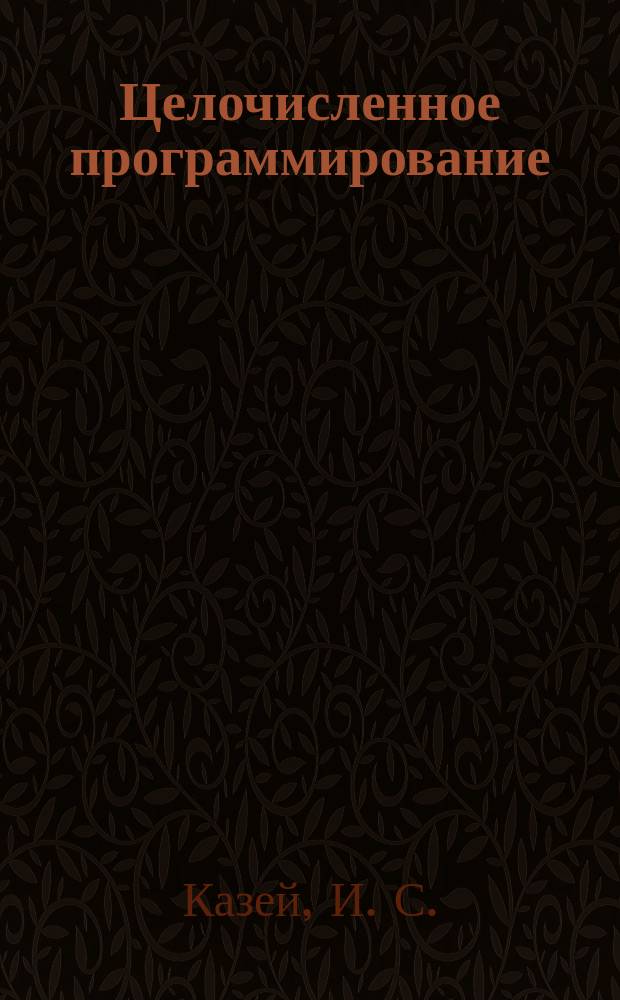 Целочисленное программирование : Лекции : Для студентов спец. 060400 "Финансы и кредит", 060500 "Бух. учет, анализ и аудит", 060600 "Мировая экономика"