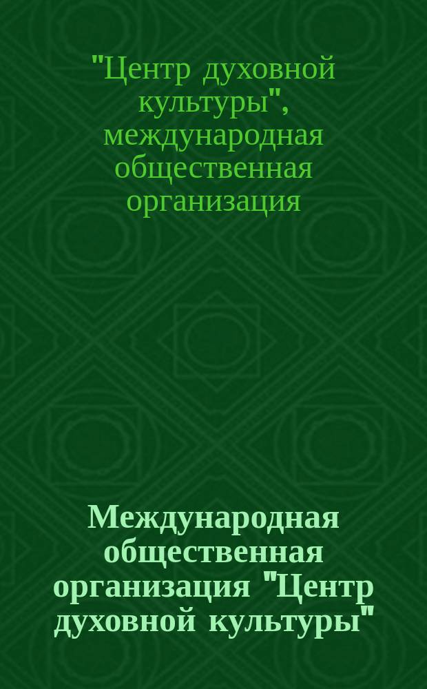 Международная общественная организация "Центр духовной культуры" = International public organisation "The Centre of spiritual culture"