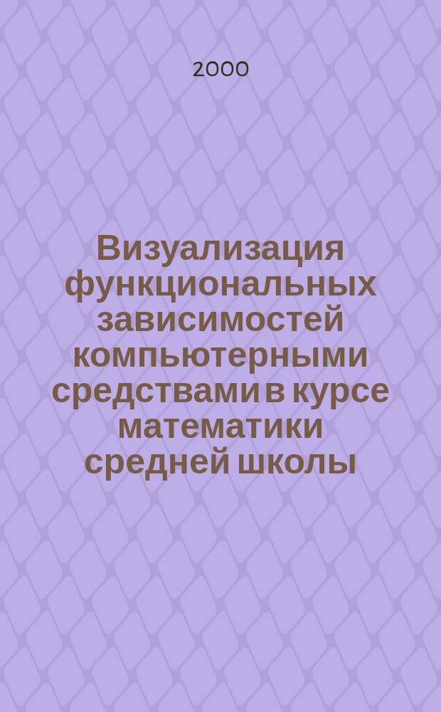 Визуализация функциональных зависимостей компьютерными средствами в курсе математики средней школы : Автореф. дис. на соиск. учен. степ. к.п.н. : Спец. 13.00.02