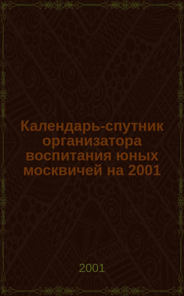 Календарь-спутник организатора воспитания юных москвичей на 2001/2002 учебный год