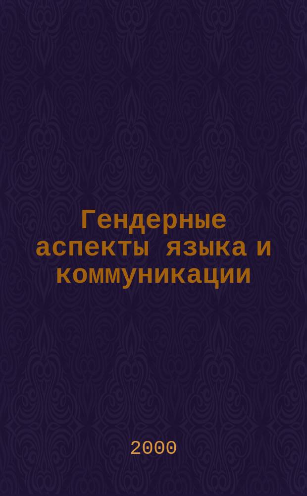 Гендерные аспекты языка и коммуникации : Автореф. дис. на соиск. учен. степ. д.филол.н. : Спец. 10.02.19