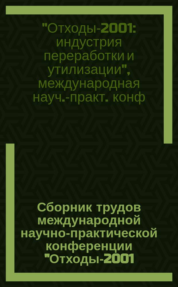 Сборник трудов международной научно-практической конференции "Отходы-2001: индустрия переработки и утилизации" (в рамках 2-ой специализированной выставки "Индустрия переработки и утилизации. Отходы-2001"), Москва, 27-30 марта 2001 г.