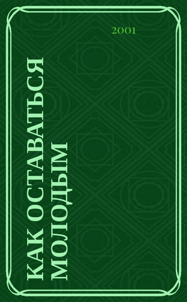 Как оставаться молодым : Ключ к здоровью, красоте и успеху : Пер. с англ.
