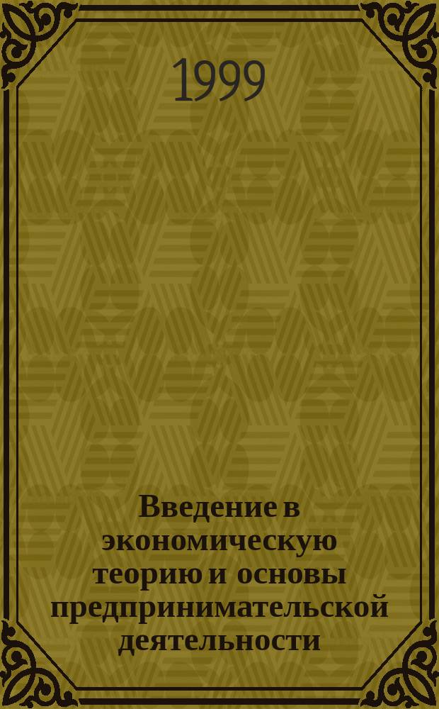 Введение в экономическую теорию и основы предпринимательской деятельности : Учеб.-метод. пособие