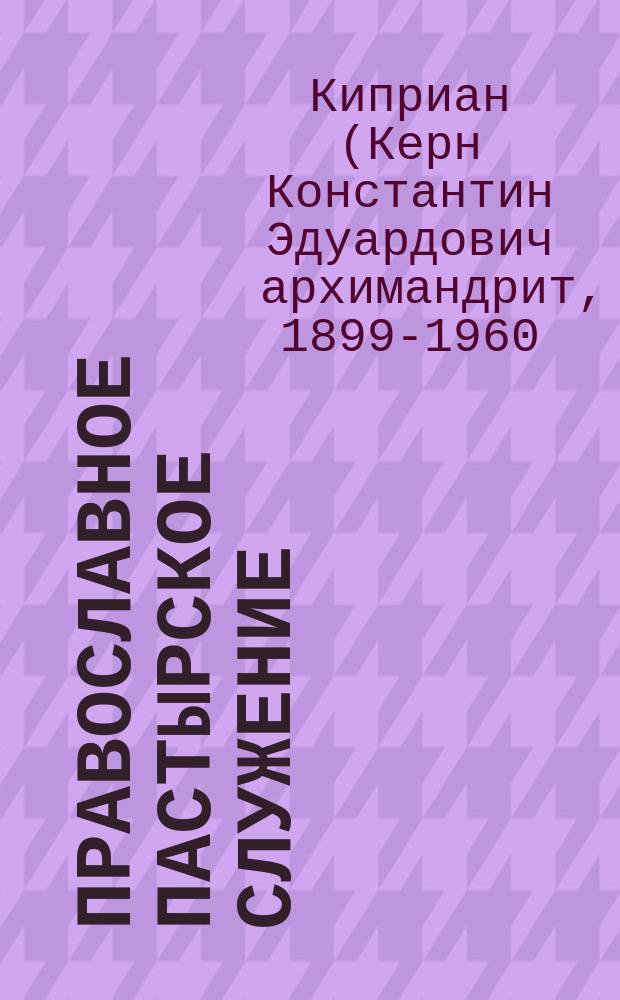 Православное пастырское служение : Из курса лекций по Пастыр. Богословию