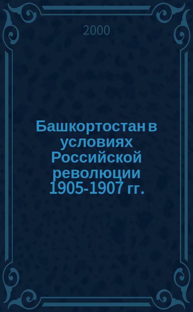 Башкортостан в условиях Российской революции 1905-1907 гг. : Учеб. пособие