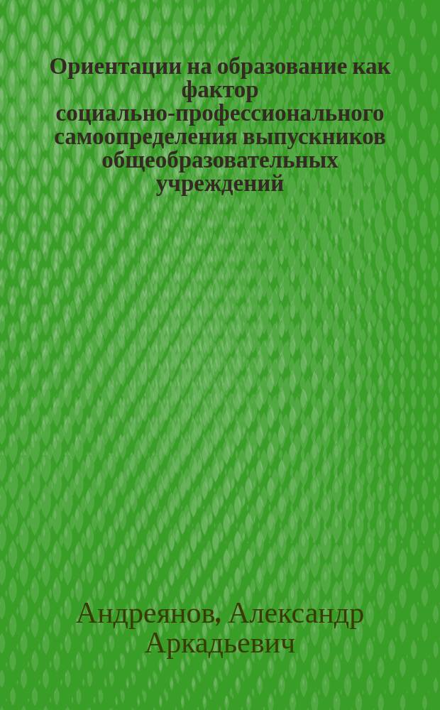 Ориентации на образование как фактор социально-профессионального самоопределения выпускников общеобразовательных учреждений : Автореф. дис. на соиск. учен. степ. к.социол.н. : Спец. 22.00.06