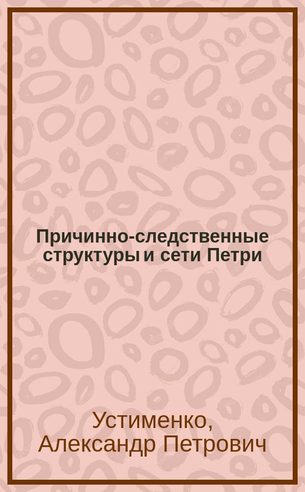 Причинно-следственные структуры и сети Петри: взаимосвязь и сравнительный анализ : Автореф. дис. на соиск. учен. степ. к.ф.-м.н. : Спец. 05.13.11
