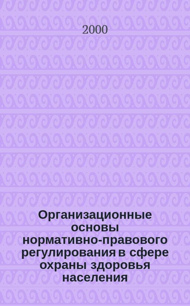 Организационные основы нормативно-правового регулирования в сфере охраны здоровья населения : Автореф. дис. на соиск. учен. степ. д.м.н. : Спец. 14.00.33