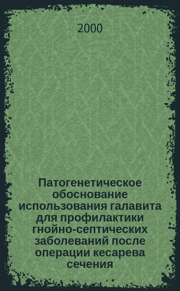Патогенетическое обоснование использования галавита для профилактики гнойно-септических заболеваний после операции кесарева сечения : Автореф. дис. на соиск. учен. степ. к.м.н. : Спец. 14.00.01