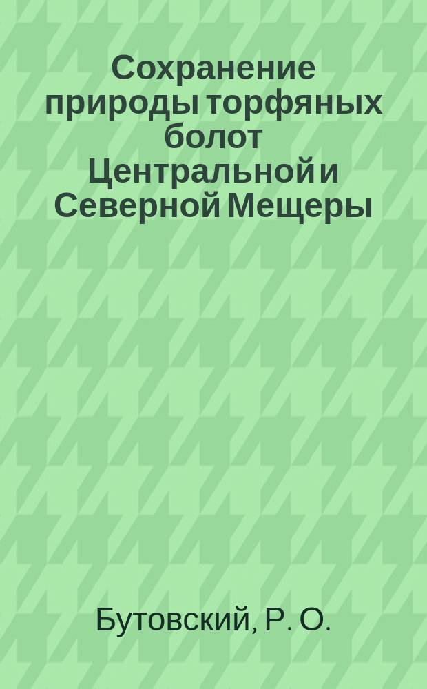 Сохранение природы торфяных болот Центральной и Северной Мещеры = Protection of peatbogs in Central and Nothern Meshera : (По материалам отчета "Экол. сети и природоохр. политика в Центр. России: торфяные болота Мещеры")