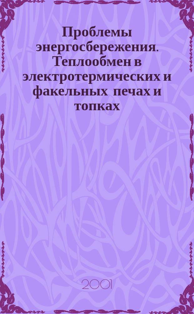 Проблемы энергосбережения. Теплообмен в электротермических и факельных печах и топках : Материалы Междунар. науч.-техн. конф., Тверь, 14-15 нояб. 2001 г