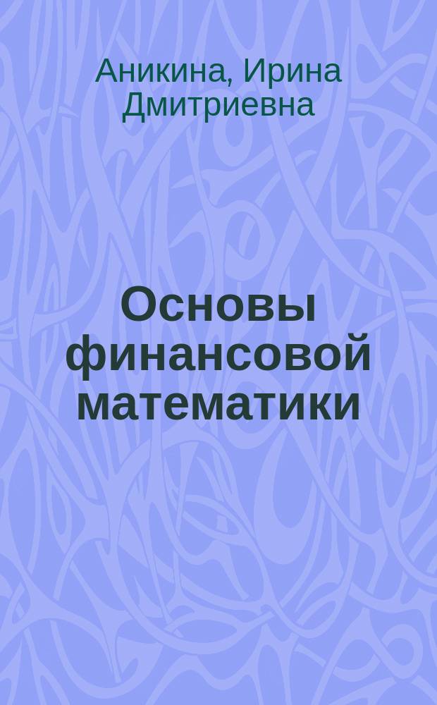Основы финансовой математики : Учеб. пособие