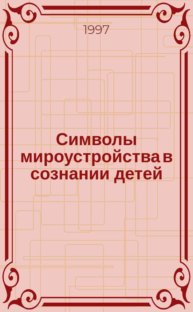 Символы мироустройства в сознании детей : Автореф. дис. на соиск. учен. степ. к.психол.н. : Спец. 19.00.07 : Спец. 19.00.13