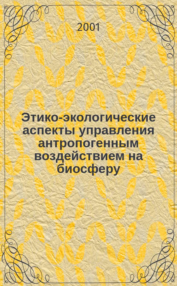 Этико-экологические аспекты управления антропогенным воздействием на биосферу : Курс лекций