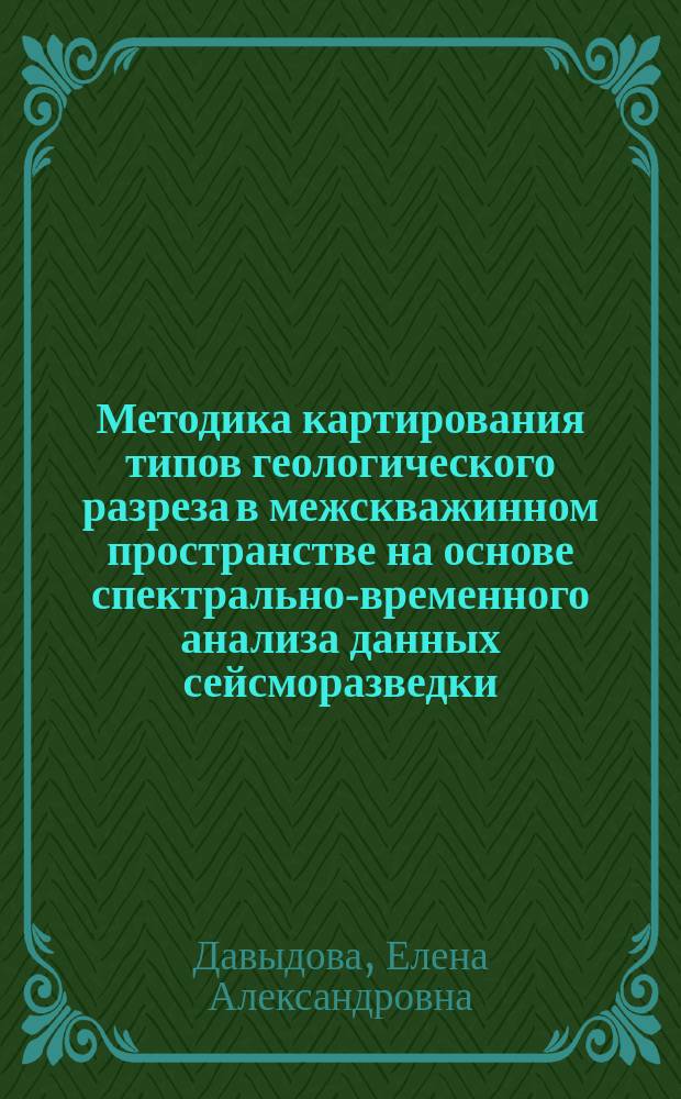 Методика картирования типов геологического разреза в межскважинном пространстве на основе спектрально-временного анализа данных сейсморазведки : Автореф. дис. на соиск. учен. степ. к.г.-м.н. : Спец. 04.00.12