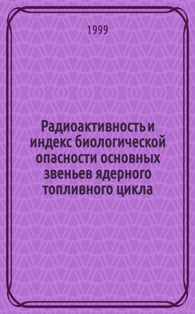 Радиоактивность и индекс биологической опасности основных звеньев ядерного топливного цикла : Автореф. дис. на соиск. учен. степ. к.т.н. : Спец. 05.14.03