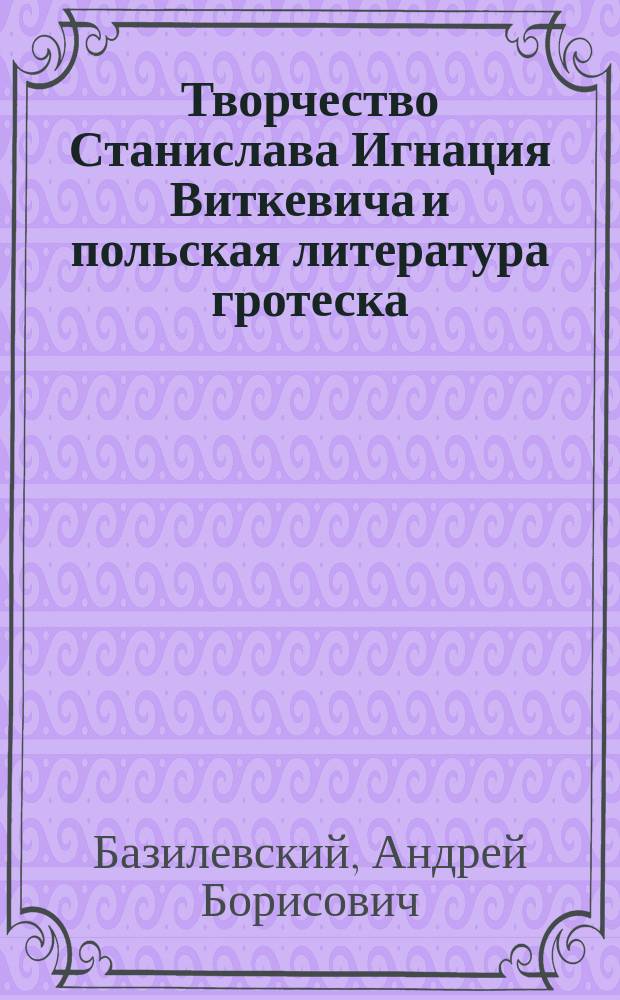 Творчество Станислава Игнация Виткевича и польская литература гротеска : Автореф. дис. на соиск. учен. степ. д.филол.н. : Спец. 10.01.05