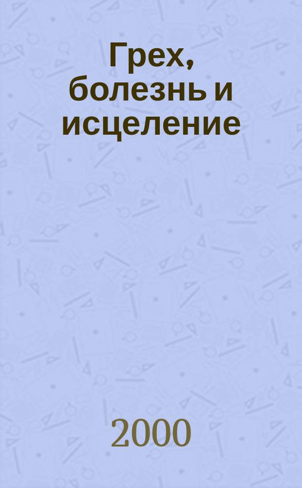 Грех, болезнь и исцеление : Беседы с правосл. врачом