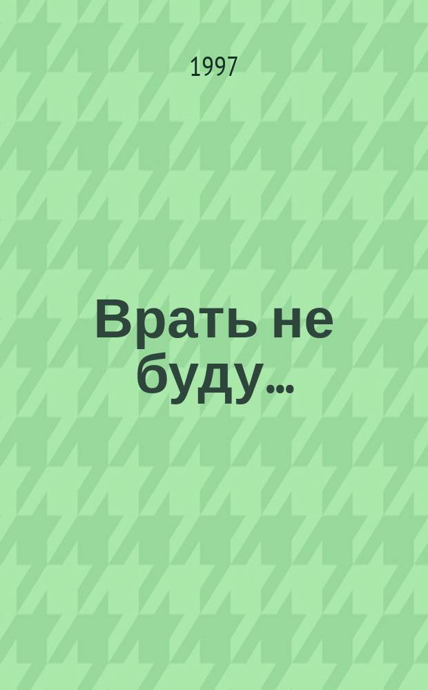 Врать не буду...