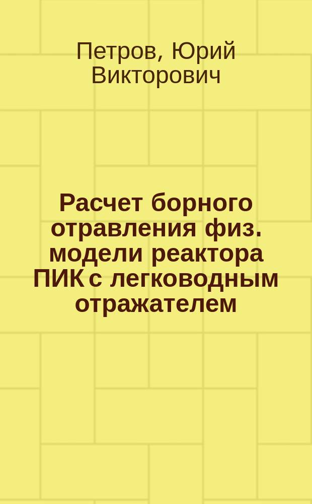 Расчет борного отравления физ. модели реактора ПИК с легководным отражателем : (Расчеты крит. сборок ПИК)