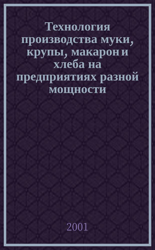 Технология производства муки, крупы, макарон и хлеба на предприятиях разной мощности. Ч. 1