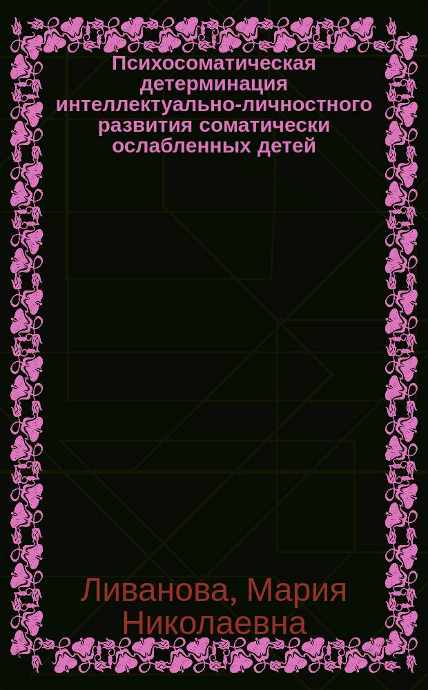 Психосоматическая детерминация интеллектуально-личностного развития соматически ослабленных детей : Автореф. дис. на соиск. учен. степ. к.психол.н. : Спец. 19.00.01