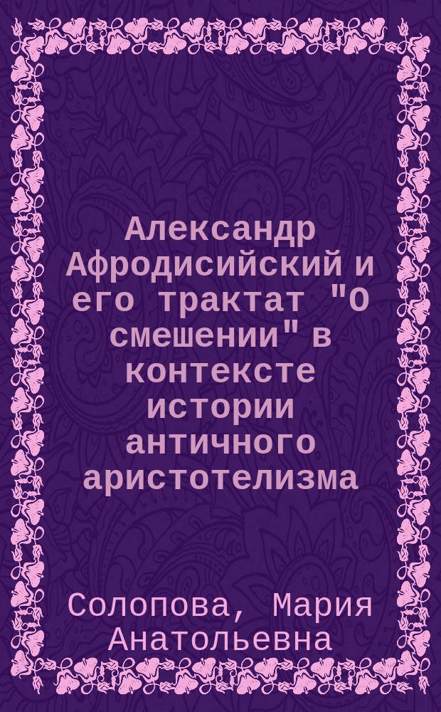 Александр Афродисийский и его трактат "О смешении" в контексте истории античного аристотелизма : Автореф. дис. на соиск. учен. степ. к.филос.н. : Спец. 09.00.03