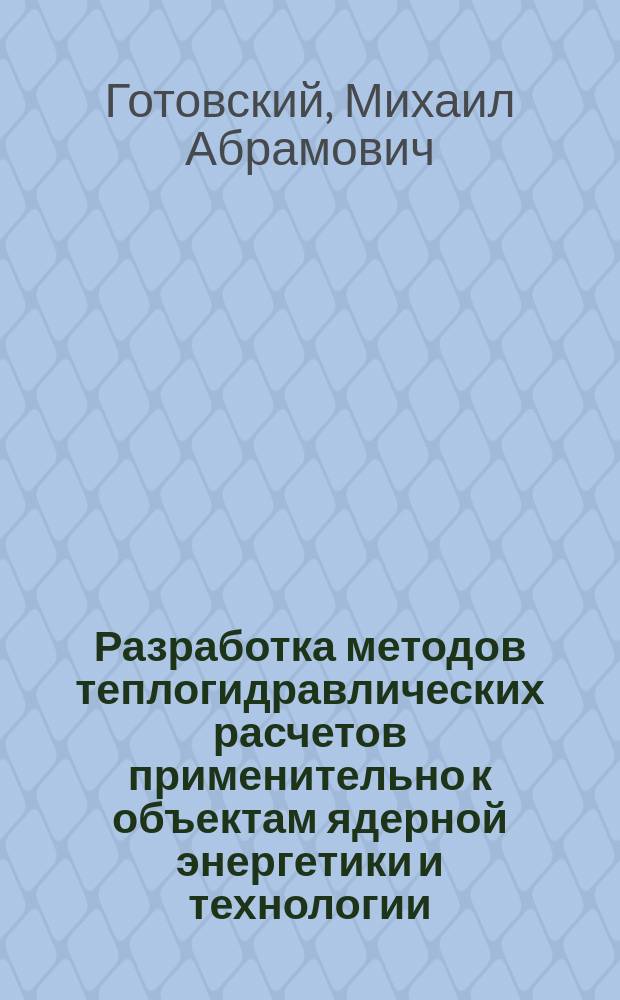 Разработка методов теплогидравлических расчетов применительно к объектам ядерной энергетики и технологии : Автореф. дис. на соиск. учен. степ. д.т.н. : Спец. 05.14.03
