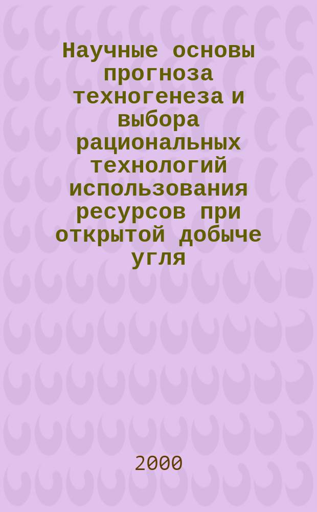 Научные основы прогноза техногенеза и выбора рациональных технологий использования ресурсов при открытой добыче угля : Автореф. дис. на соиск. учен. степ. д.т.н. : Спец. 11.00.11