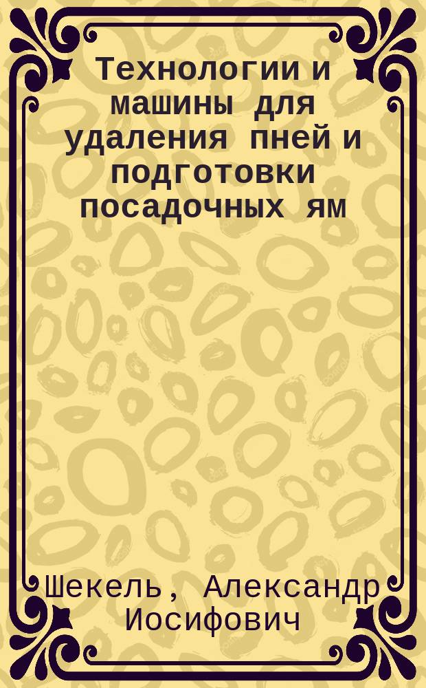 Технологии и машины для удаления пней и подготовки посадочных ям : Автореф. дис. на соиск. учен. степ. д.т.н. : Спец. 05.21.01