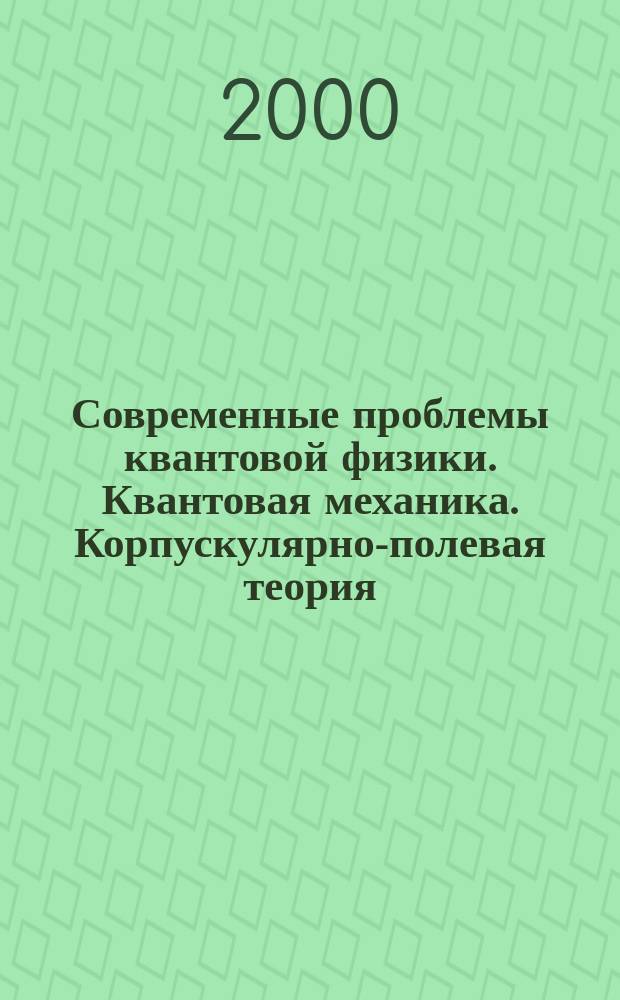 Современные проблемы квантовой физики. Квантовая механика. Корпускулярно-полевая теория : Квантовая механика. Корпускулярно-полевая теория : Лекц. пособие