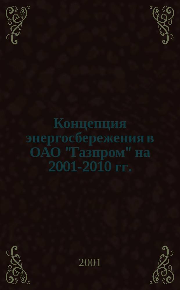 Концепция энергосбережения в ОАО &quot;Газпром&quot; на 2001-2010 гг. : Материалы Бюро НТС ОАО &quot;Газпром&quot; (г. Москва, 14 марта 2001 г.)