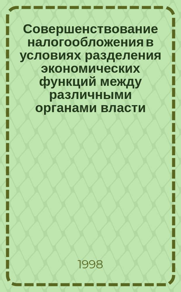 Совершенствование налогообложения в условиях разделения экономических функций между различными органами власти : Автореф. дис. на соиск. учен. степ. к.э.н. : Спец. 08.00.05 : Спец. 08.00.10