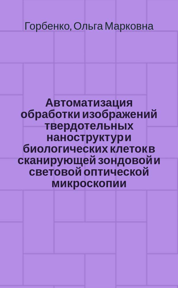 Автоматизация обработки изображений твердотельных наноструктур и биологических клеток в сканирующей зондовой и световой оптической микроскопии : Автореф. дис. на соиск. учен. степ. к.ф.-м.н. : Спец. 01.04.01